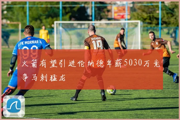 火箭有望引进伦纳德年薪5030万竞争马刺猛龙