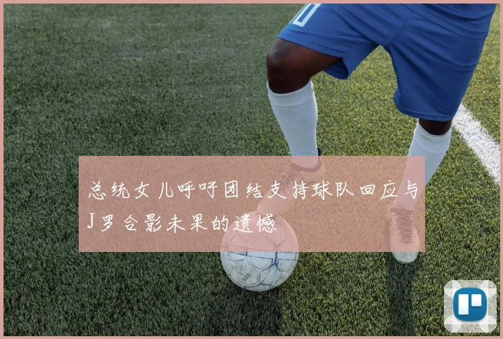 总统女儿呼吁团结支持球队回应与J罗合影未果的遗憾