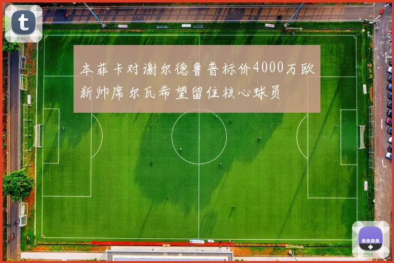 本菲卡对谢尔德鲁普标价4000万欧新帅席尔瓦希望留住核心球员