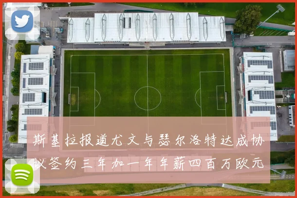 斯基拉报道尤文与瑟尔洛特达成协议签约三年加一年年薪四百万欧元