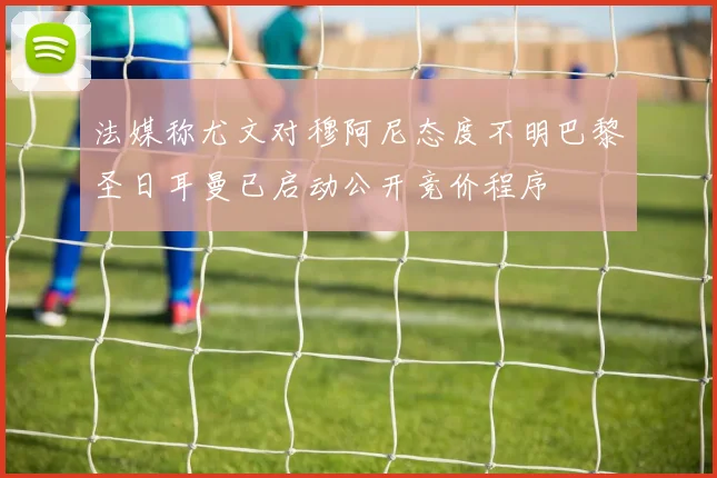 法媒称尤文对穆阿尼态度不明巴黎圣日耳曼已启动公开竞价程序