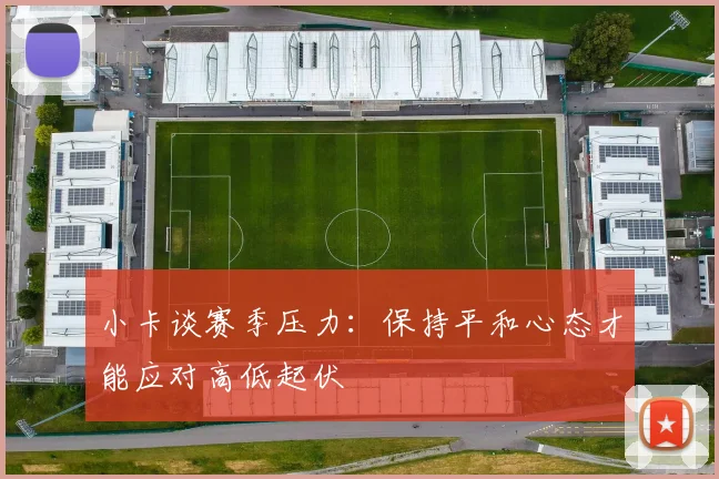 小卡谈赛季压力：保持平和心态才能应对高低起伏