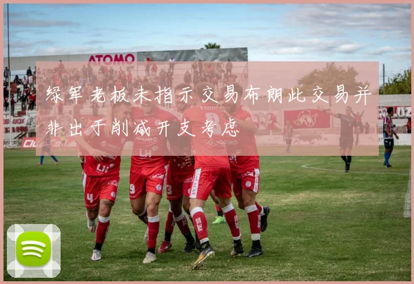绿军老板未指示交易布朗此交易并非出于削减开支考虑