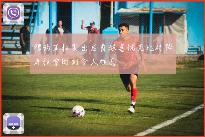 穆西亚拉复出后首球喜悦无比对阵库拉索时刻令人难忘