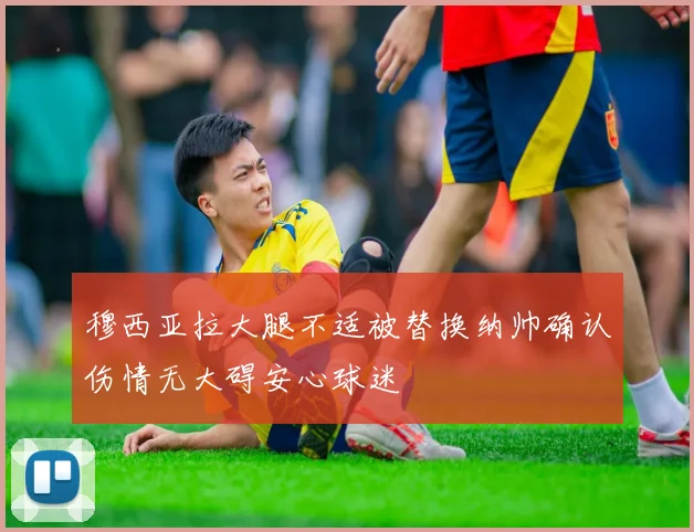 穆西亚拉大腿不适被替换纳帅确认伤情无大碍安心球迷